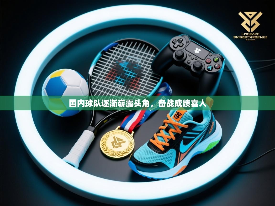 国内球队逐渐崭露头角,备战成绩喜人 第2张